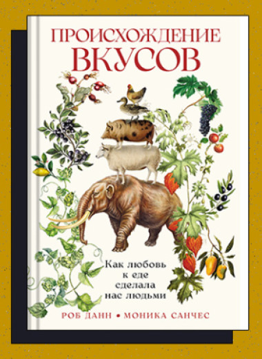 «Происхождение вкусов: Как любовь к еде сделала нас людьми»