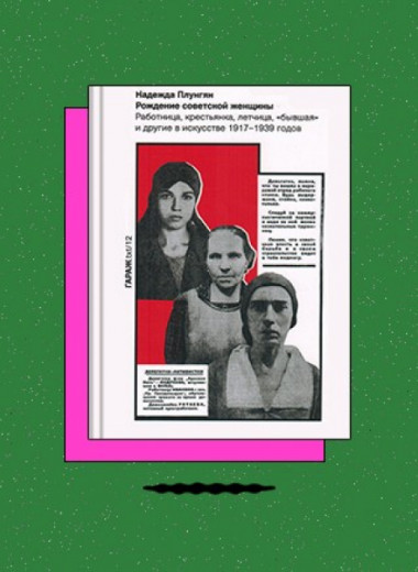 «Рождение советской женщины. Работница, крестьянка, летчица, бывшая; и другие в искусстве 1917-1939 годов»