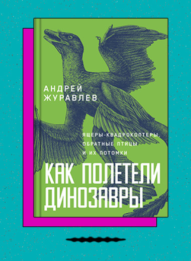 «Как полетели динозавры: Ящеры-квадрокоптеры, обратные птицы и их потомки»