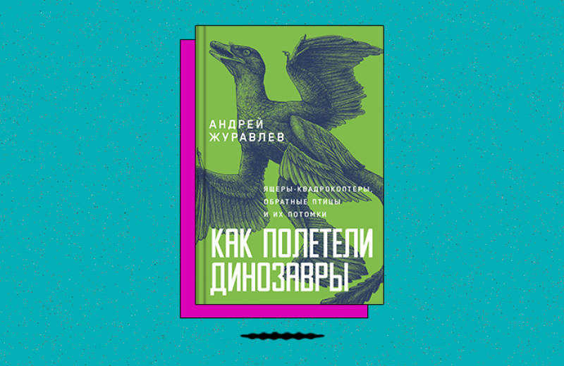 «Как полетели динозавры: Ящеры-квадрокоптеры, обратные птицы и их потомки»