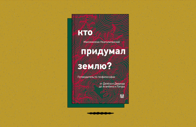«Кто придумал землю? Путеводитель по геофилософии от Делёза и Деррида до Агамбена и Латура»