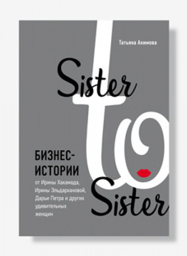 «Sister to sister. Бизнес-истории от Ирины Хакамады, Ирины Эльдархановой, Дарьи Петра и других удивительных женщин». Отрывок из книги