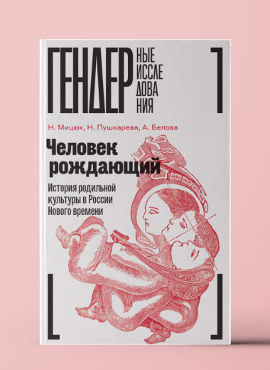 «Человек рождающий». История родильной культуры в России Нового времени