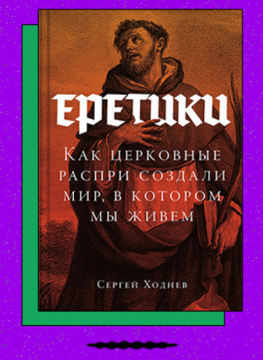 «Еретики: Как церковные распри создали мир, в котором мы живем»