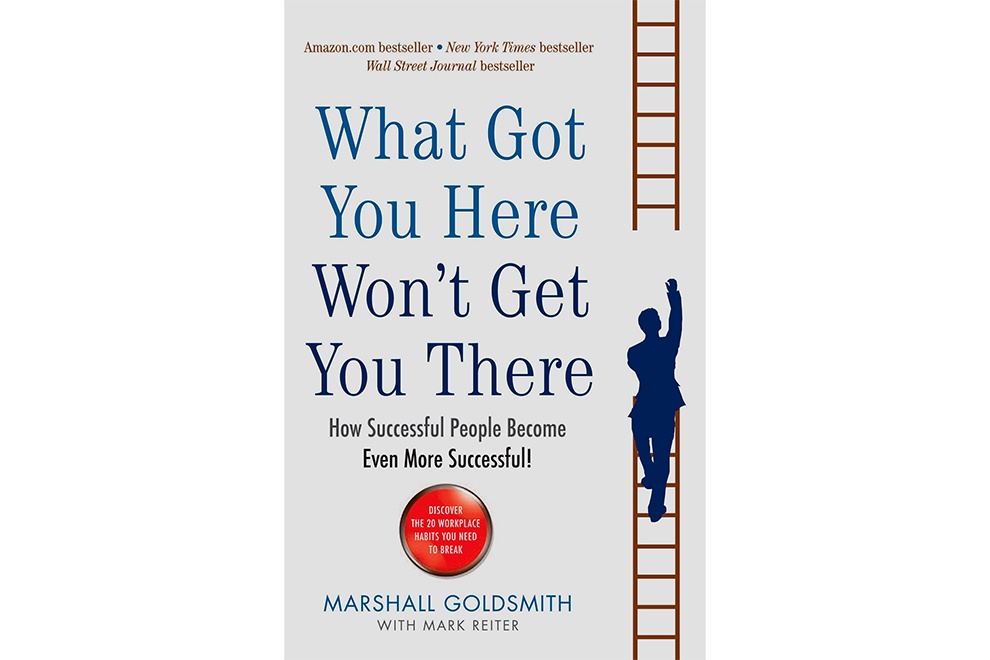 What get you here won’t get you there (Marshall Goldsmith)