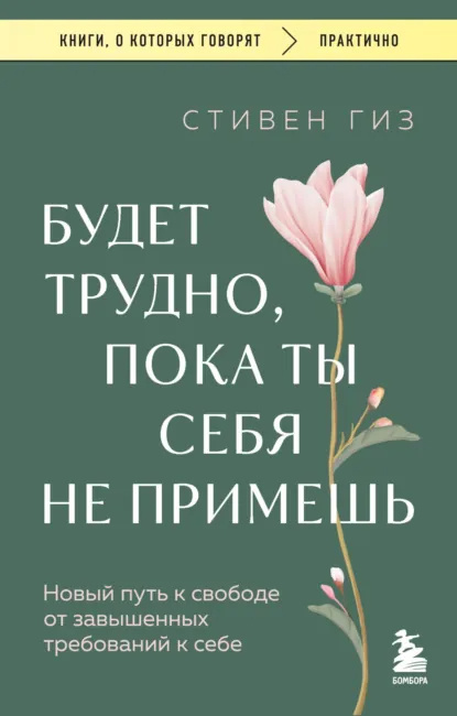 «Будет трудно, пока ты себя не примешь. Новый путь к свободе от завышенных требований к себе», Стивен Гиз